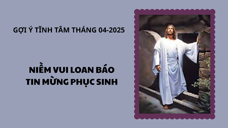 Gợi Ý Tĩnh Tâm Tháng 04.2025 - Niềm Vui Loan Báo Tin Mừng Phục Sinh