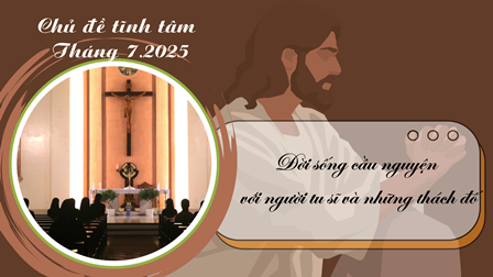 Chủ đề tĩnh tâm tháng 7.2025: Đời sống cầu nguyện với người tu sĩ và những thách đố