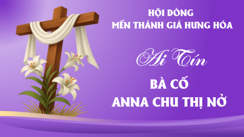 Cáo Phó: Bà Cố Anna Chu Thị Nở - Thân mẫu Nữ tu Maria Chu Thị Huệ (Phó Tổng Phụ trách Hội dòng MTG Hưng Hóa).