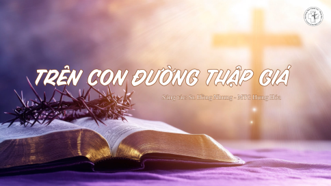 Bài Hát: Trên Con Đường Thập Giá – Sáng tác: Sr. Hồng Nhung